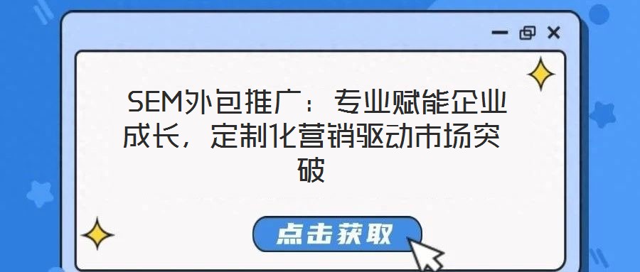  SEM外包推廣：專業(yè)賦能企業(yè)成長，定制化營銷驅動市場突破