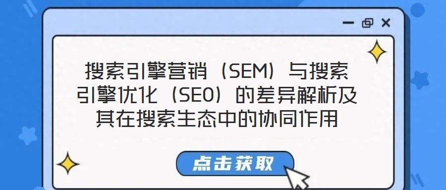 搜索引擎營銷（SEM）與搜索引擎優(yōu)化（SEO）的差異解析及其在搜索生態(tài)中的協(xié)同作用