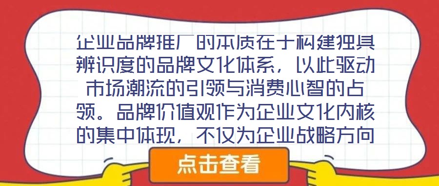 企業(yè)品牌推廣的本質(zhì)在于構(gòu)建獨具辨識度的品牌文化體系，以此驅(qū)動市場潮流的引領(lǐng)與消費心智的占領(lǐng)。品牌價值觀作為企業(yè)文化內(nèi)核的集中體現(xiàn)，不僅為企業(yè)戰(zhàn)略方向與行為準則提
