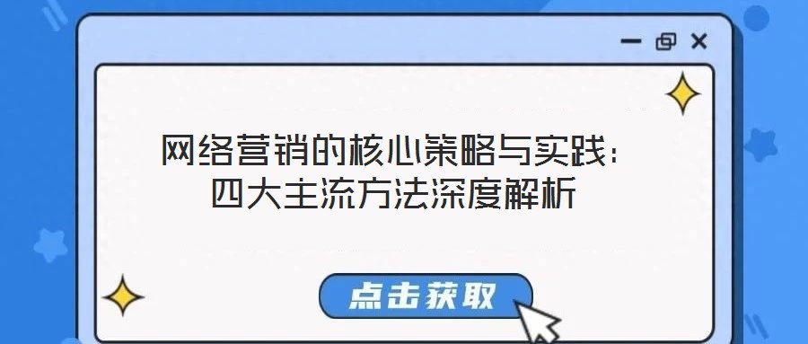 網(wǎng)絡(luò)營(yíng)銷的核心策略與實(shí)踐:四大主流方法深度解析