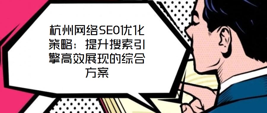 杭州網(wǎng)絡(luò)SEO優(yōu)化策略：提升搜索引擎高效展現(xiàn)的綜合方案