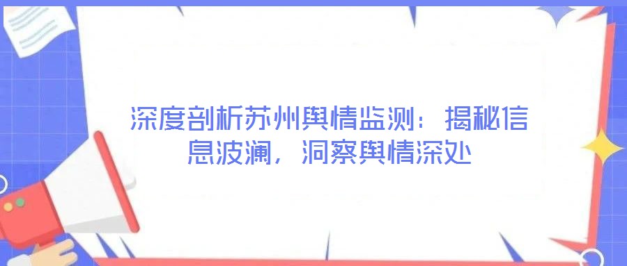 深度剖析蘇州輿情監(jiān)測：揭秘信息波瀾，洞察輿情深處