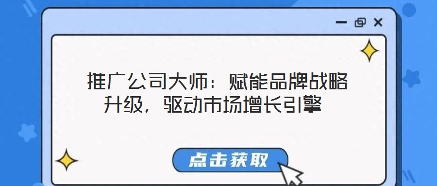  推廣公司大師：賦能品牌戰(zhàn)略升級，驅(qū)動市場增長引擎
