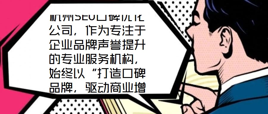 杭州SEO口碑優(yōu)化公司，作為專注于企業(yè)品牌聲譽(yù)提升的專業(yè)服務(wù)機(jī)構(gòu)，始終以“打造口碑品牌，驅(qū)動(dòng)商業(yè)增長(zhǎng)”為核心使命。公司匯聚了行業(yè)資深網(wǎng)絡(luò)營(yíng)銷專家與技術(shù)精英的復(fù)合