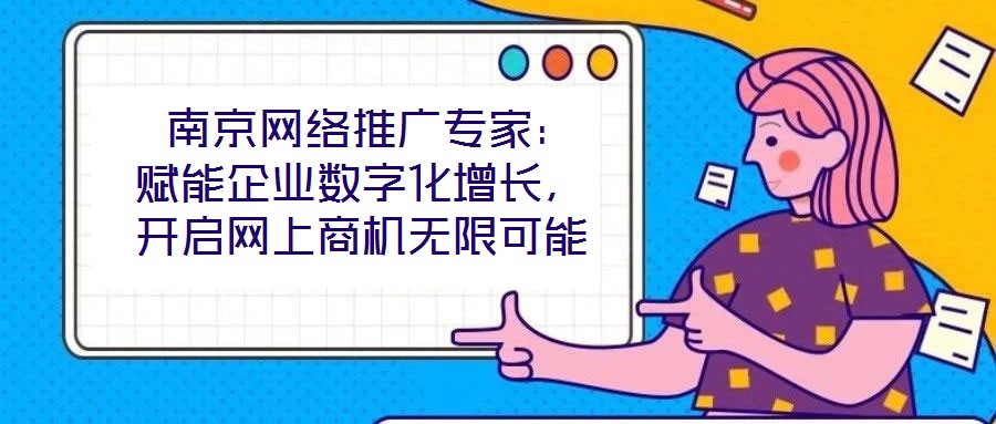  南京網(wǎng)絡(luò)推廣專家：賦能企業(yè)數(shù)字化增長，開啟網(wǎng)上商機(jī)無限可能