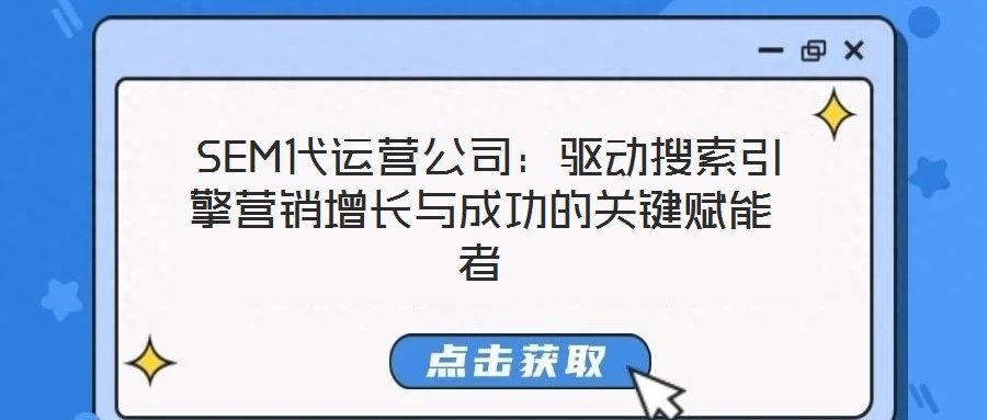  SEM代運營公司：驅(qū)動搜索引擎營銷增長與成功的關(guān)鍵賦能者