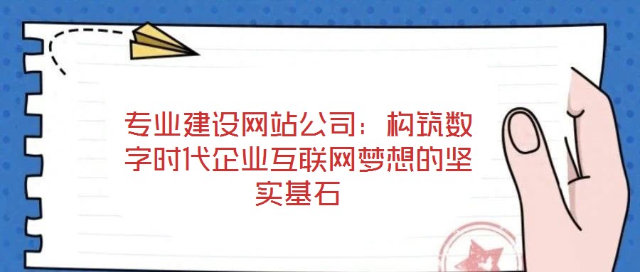 專業(yè)建設(shè)網(wǎng)站公司：構(gòu)筑數(shù)字時(shí)代企業(yè)互聯(lián)網(wǎng)夢(mèng)想的堅(jiān)實(shí)基石