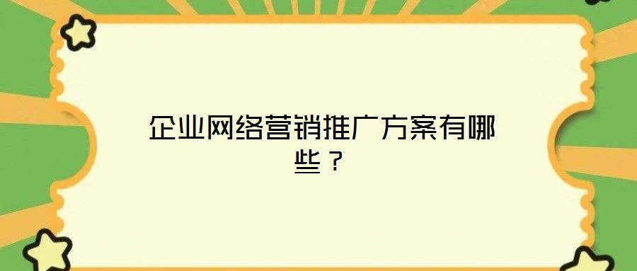 企業(yè)網(wǎng)絡(luò)營(yíng)銷推廣方案有哪些？
