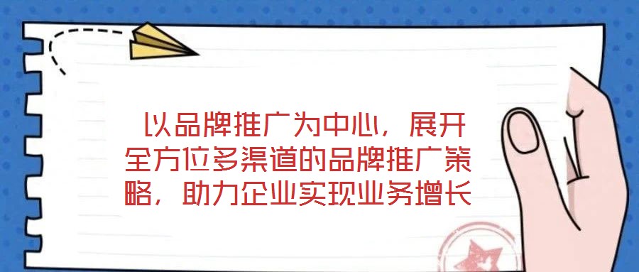  以品牌推廣為中心，展開全方位多渠道的品牌推廣策略，助力企業(yè)實現(xiàn)業(yè)務(wù)增長