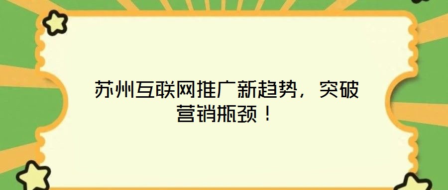 蘇州互聯(lián)網(wǎng)推廣新趨勢(shì)，突破營(yíng)銷(xiāo)瓶頸！