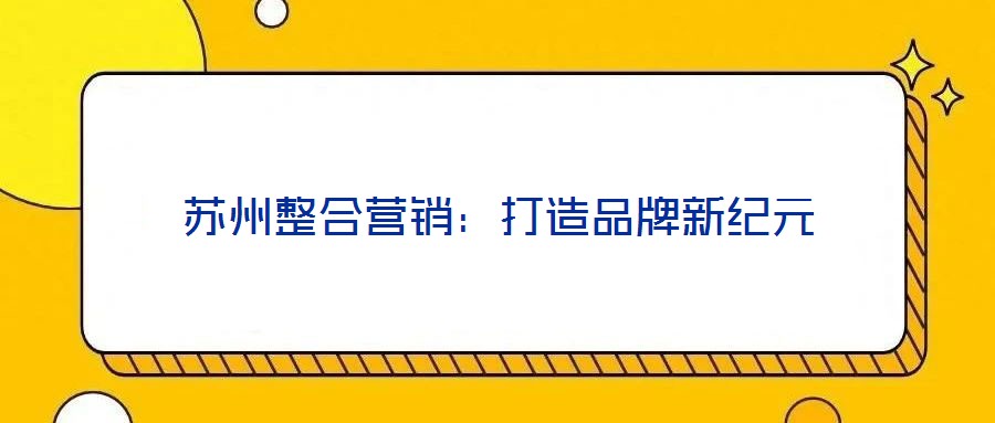 蘇州整合營銷：打造品牌新紀元