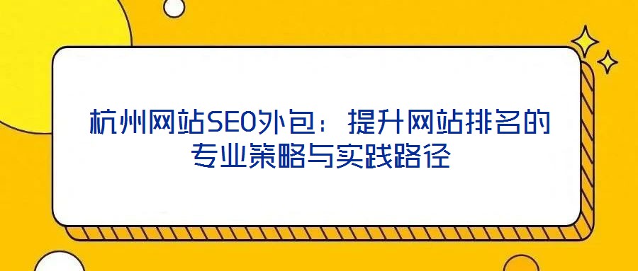 杭州網(wǎng)站SEO外包：提升網(wǎng)站排名的專業(yè)策略與實(shí)踐路徑