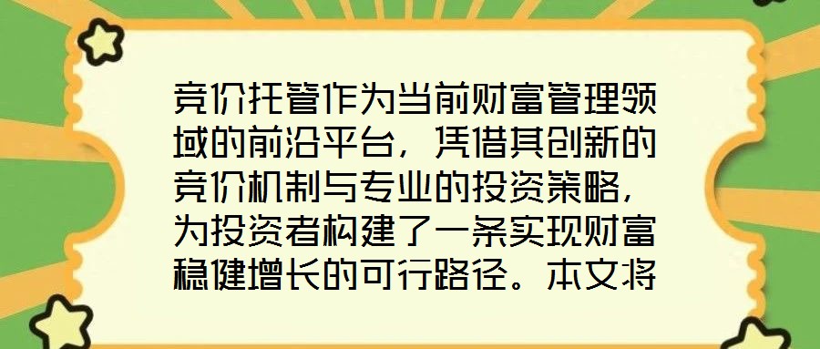 競價托管作為當前財富管理領(lǐng)域的前沿平臺，憑借其創(chuàng)新的競價機制與專業(yè)的投資策略，為投資者構(gòu)建了一條實現(xiàn)財富穩(wěn)健增長的可行路徑。本文將從核心收益潛力、資產(chǎn)配置廣度、
