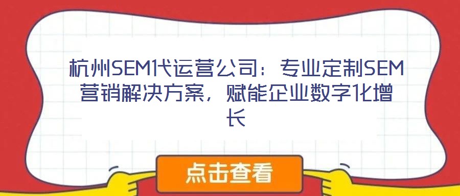 杭州SEM代運營公司：專業(yè)定制SEM營銷解決方案，賦能企業(yè)數(shù)字化增長