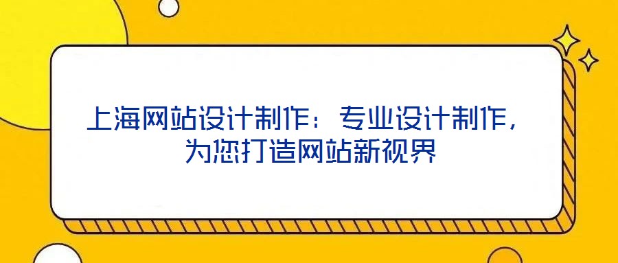 上海網(wǎng)站設計制作：專業(yè)設計制作，為您打造網(wǎng)站新視界