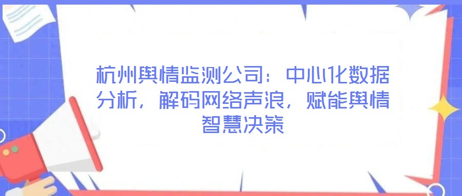 杭州輿情監(jiān)測公司：中心化數(shù)據(jù)分析，解碼網(wǎng)絡(luò)聲浪，賦能輿情智慧決策
