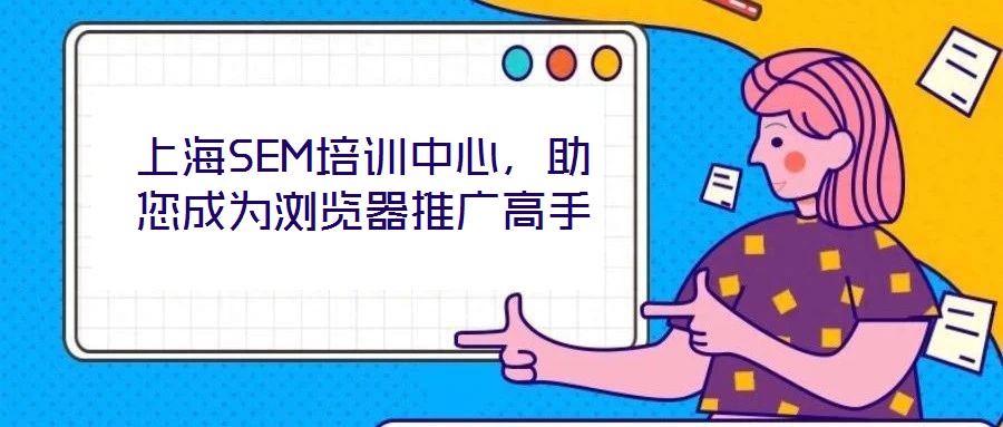 上海SEM培訓(xùn)中心，助您成為瀏覽器推廣高手