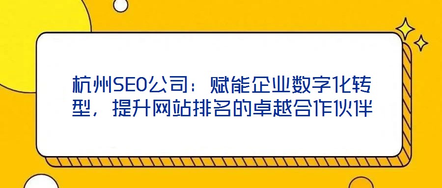 杭州SEO公司：賦能企業(yè)數字化轉型，提升網站排名的卓越合作伙伴