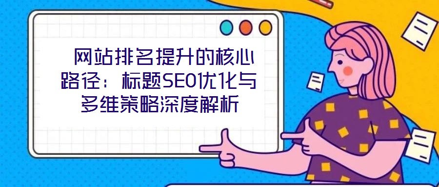  網(wǎng)站排名提升的核心路徑：標(biāo)題SEO優(yōu)化與多維策略深度解析