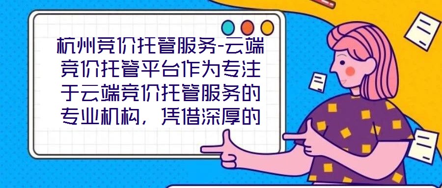 杭州競(jìng)價(jià)托管服務(wù)-云端競(jìng)價(jià)托管平臺(tái)作為專注于云端競(jìng)價(jià)托管服務(wù)的專業(yè)機(jī)構(gòu)，憑借深厚的技術(shù)積淀與行業(yè)洞察，為企業(yè)客戶提供全方位、智能化的競(jìng)價(jià)解決方案。平臺(tái)以技術(shù)驅(qū)動(dòng)