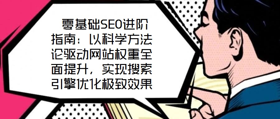  零基礎(chǔ)SEO進(jìn)階指南：以科學(xué)方法論驅(qū)動網(wǎng)站權(quán)重全面提升，實(shí)現(xiàn)搜索引擎優(yōu)化極致效果