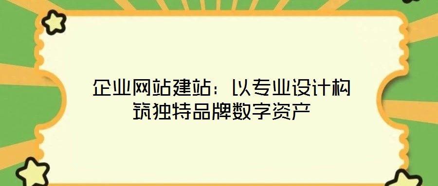 企業(yè)網(wǎng)站建站：以專業(yè)設(shè)計(jì)構(gòu)筑獨(dú)特品牌數(shù)字資產(chǎn)