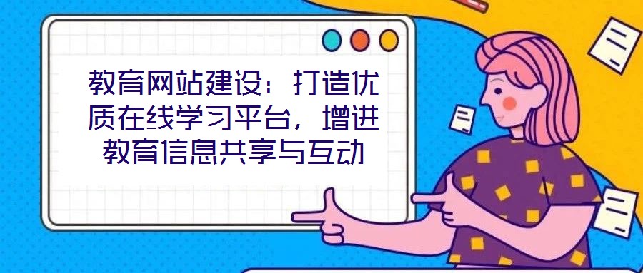 教育網(wǎng)站建設(shè)：打造優(yōu)質(zhì)在線學習平臺，增進教育信息共享與互動
