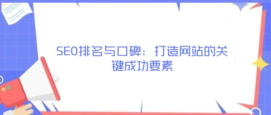 SEO排名與口碑：打造網(wǎng)站的關(guān)鍵成功要素