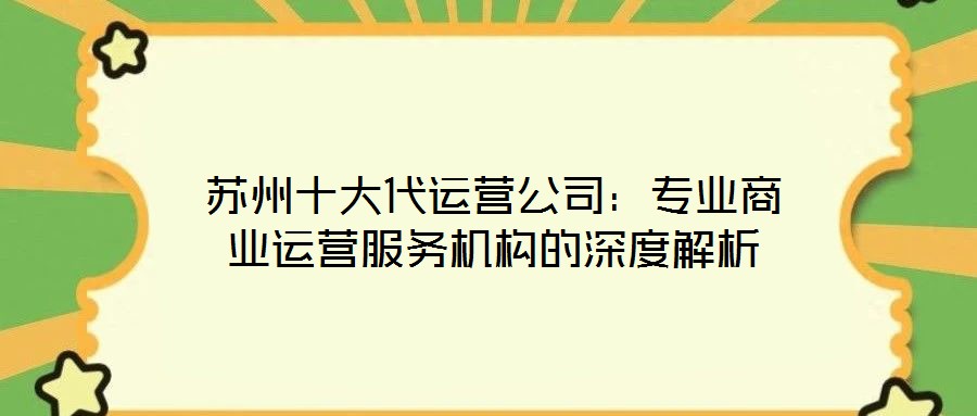 蘇州十大代運營公司：專業(yè)商業(yè)運營服務(wù)機構(gòu)的深度解析