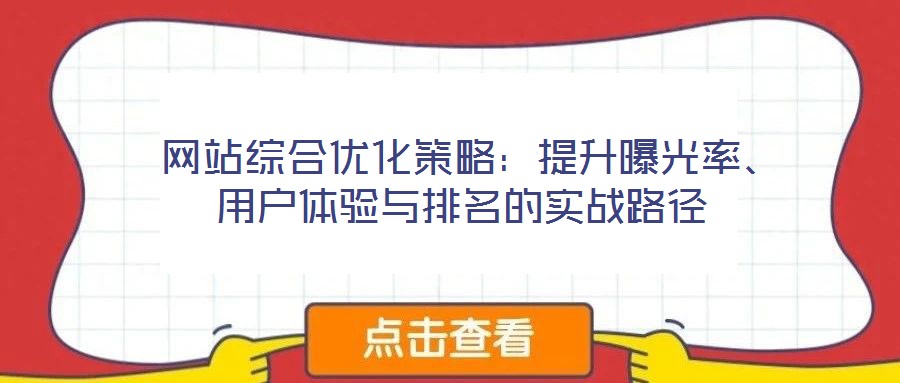  網(wǎng)站綜合優(yōu)化策略：提升曝光率、用戶體驗與排名的實戰(zhàn)路徑
