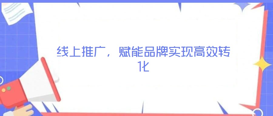 線上推廣，賦能品牌實現(xiàn)高效轉(zhuǎn)化