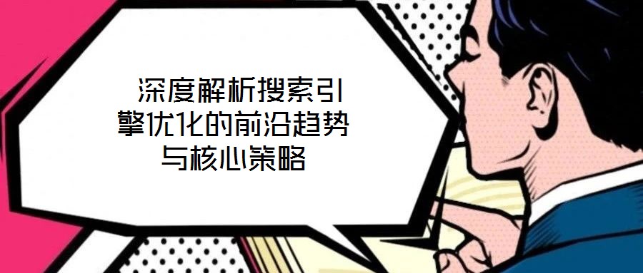  深度解析搜索引擎優(yōu)化的前沿趨勢(shì)與核心策略