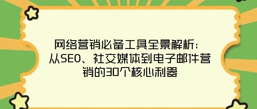 網絡營銷必備工具全景解析：從SEO、社交媒體到電子郵件營銷的30個核心利器