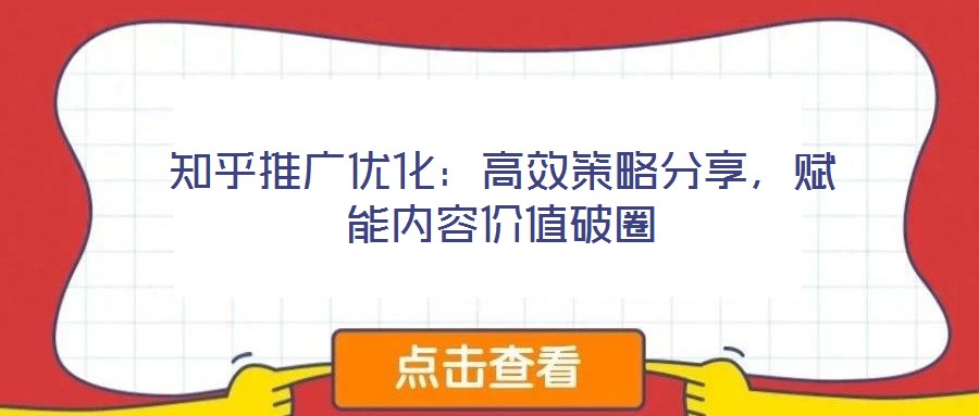 知乎推廣優(yōu)化：高效策略分享，賦能內(nèi)容價(jià)值破圈