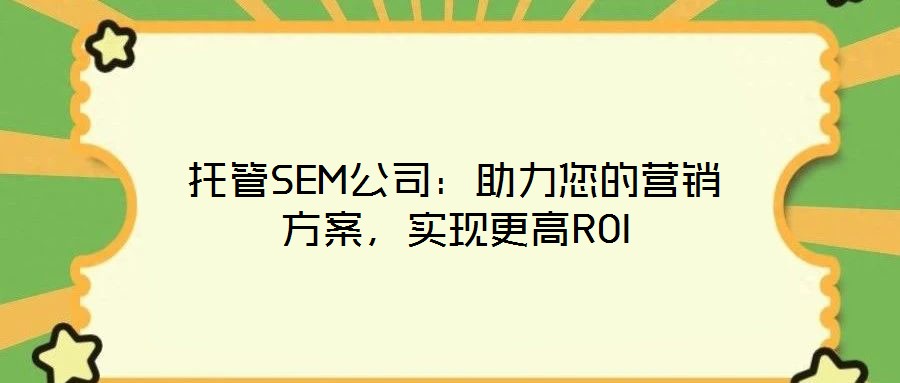 托管SEM公司：助力您的營(yíng)銷方案，實(shí)現(xiàn)更高ROI