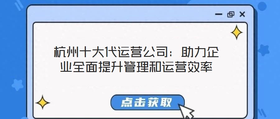 杭州十大代運(yùn)營公司：助力企業(yè)全面提升管理和運(yùn)營效率