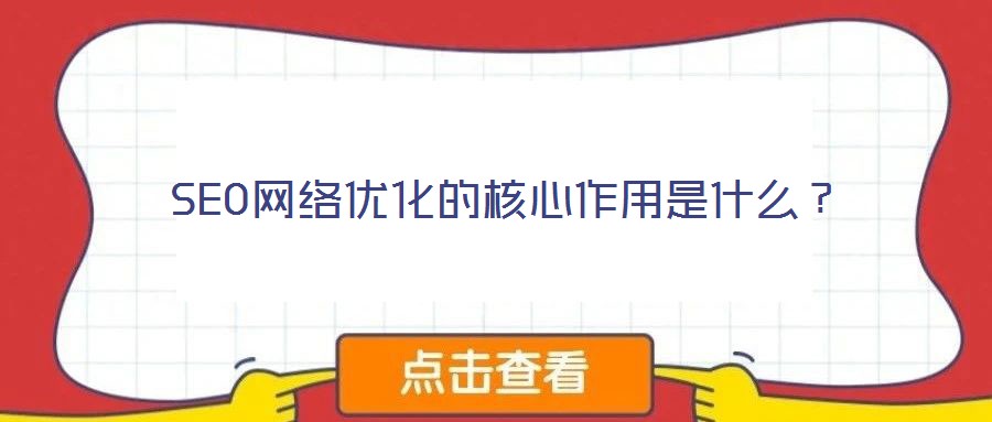 SEO網(wǎng)絡優(yōu)化的核心作用是什么？
