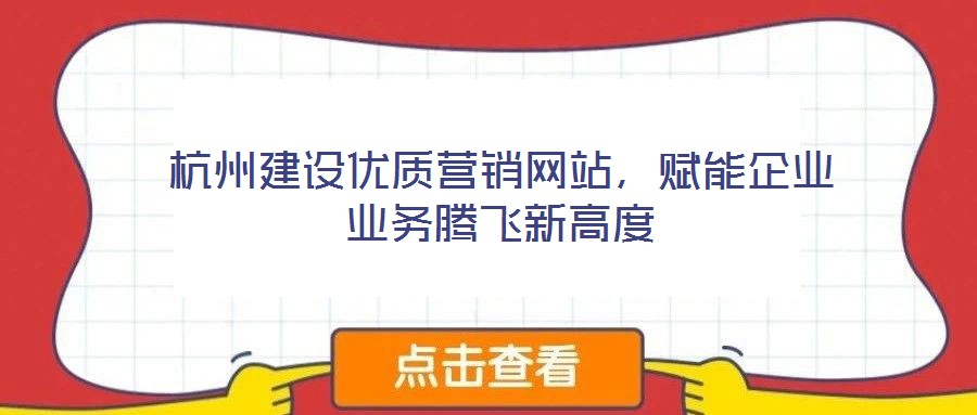 杭州建設優(yōu)質營銷網(wǎng)站，賦能企業(yè)業(yè)務騰飛新高度