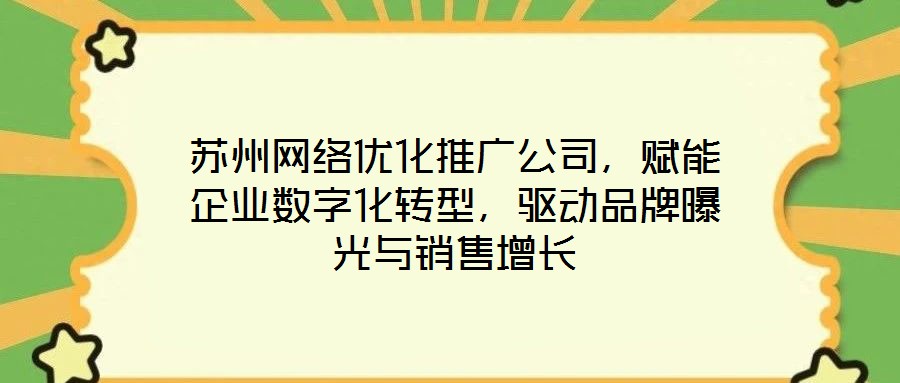 蘇州網(wǎng)絡(luò)優(yōu)化推廣公司，賦能企業(yè)數(shù)字化轉(zhuǎn)型，驅(qū)動品牌曝光與銷售增長