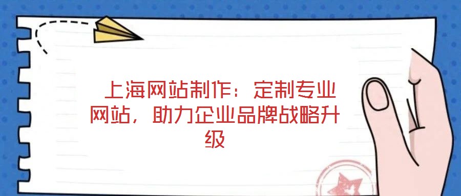  上海網(wǎng)站制作：定制專業(yè)網(wǎng)站，助力企業(yè)品牌戰(zhàn)略升級