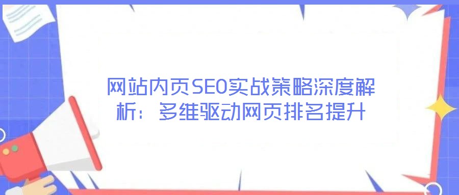 網站內頁SEO實戰(zhàn)策略深度解析：多維驅動網頁排名提升