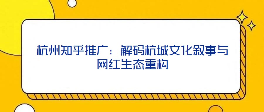 杭州知乎推廣：解碼杭城文化敘事與網(wǎng)紅生態(tài)重構(gòu)