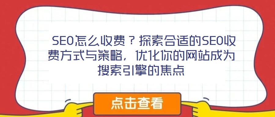  SEO怎么收費？探索合適的SEO收費方式與策略，優(yōu)化你的網(wǎng)站成為搜索引擎的焦點