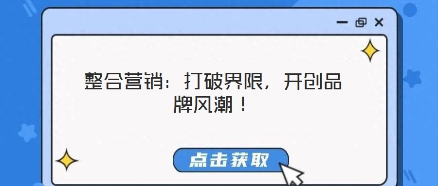 整合營銷：打破界限，開創(chuàng)品牌風(fēng)潮！