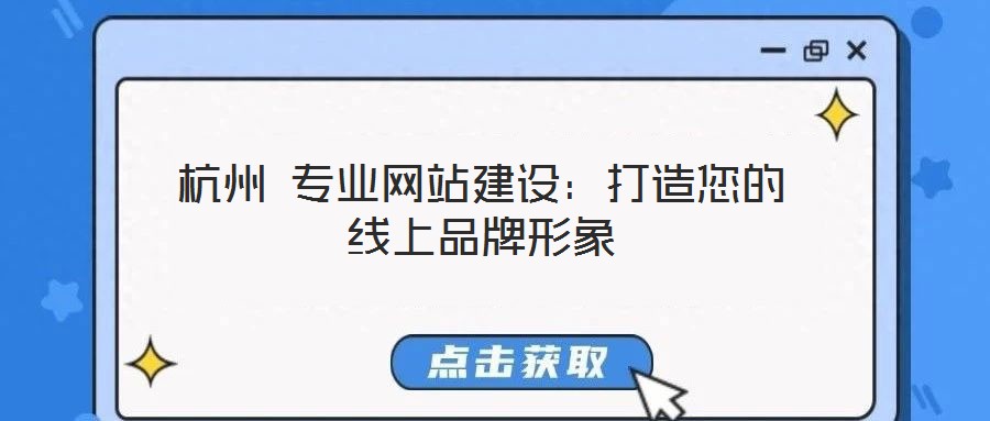 杭州 專業(yè)網(wǎng)站建設(shè)：打造您的線上品牌形象