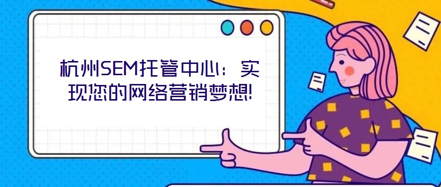 杭州SEM托管中心：實現(xiàn)您的網(wǎng)絡(luò)營銷夢想!