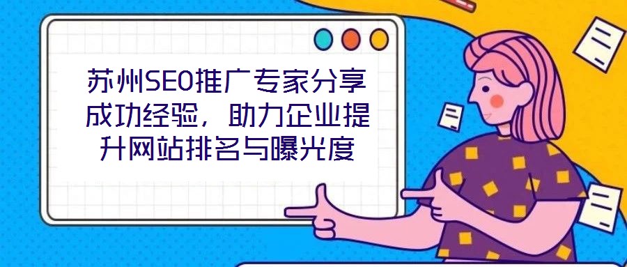 蘇州SEO推廣專家分享成功經(jīng)驗，助力企業(yè)提升網(wǎng)站排名與曝光度