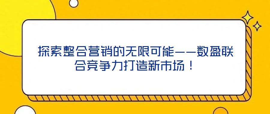探索整合營銷的無限可能——數(shù)盈聯(lián)合競爭力打造新市場！
