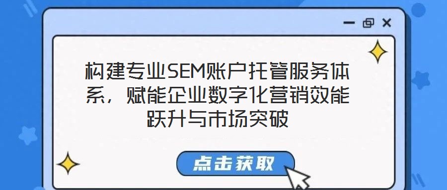 構(gòu)建專業(yè)SEM賬戶托管服務(wù)體系，賦能企業(yè)數(shù)字化營銷效能躍升與市場突破