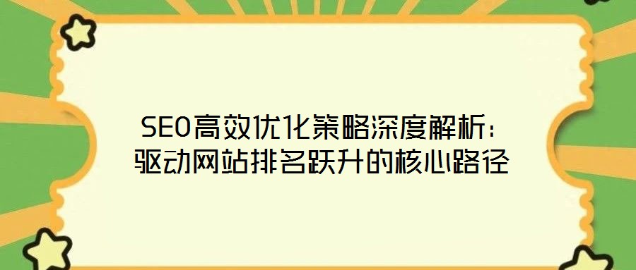  SEO高效優(yōu)化策略深度解析：驅(qū)動(dòng)網(wǎng)站排名躍升的核心路徑